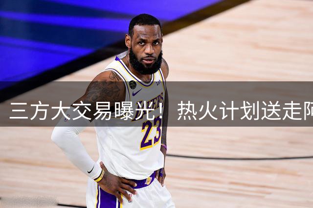 三方大交易曝光！热火计划送走阿德巴约，复刻字母哥雄鹿夺冠阵容