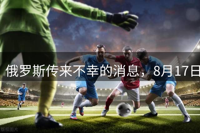 俄罗斯传来不幸的消息，8月17日，俄罗斯边境上演了一场让人心痛的悲剧