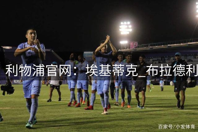 利物浦官网：埃基蒂克 布拉德利仍需数月康复，雅凯 琼斯接近归队