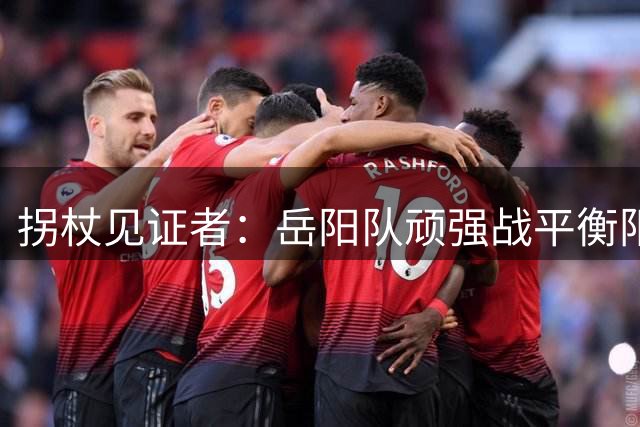 拐杖见证者：岳阳队顽强战平衡阳队