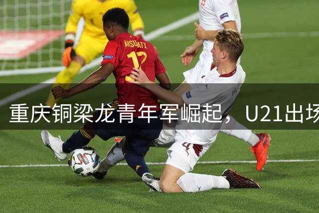 重庆铜梁龙青年军崛起，U21出场时间位列亚洲次席