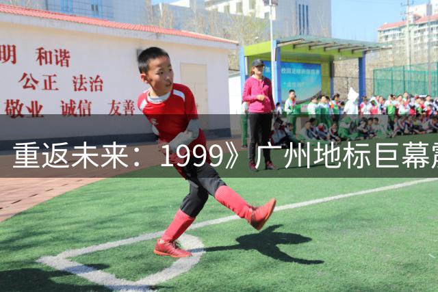 重返未来：1999》广州地标巨幕震撼亮相
