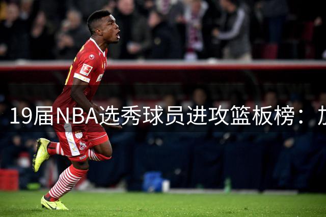 19届NBA选秀球员进攻篮板榜：加福德领跑