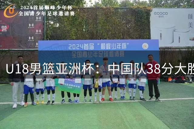 U18男篮亚洲杯：中国队38分大胜伊朗，三战全胜晋级八强
